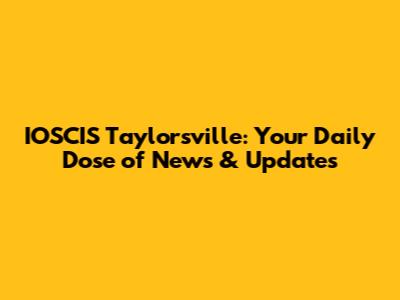 IOSCIS Taylorsville: Your Daily Dose of News & Updates