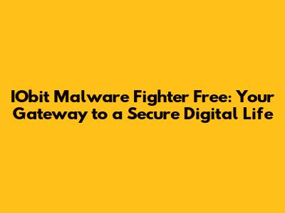 IObit Malware Fighter Free: Your Gateway to a Secure Digital Life