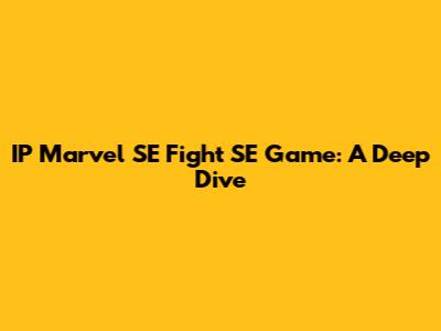 IP Marvel SE Fight SE Game: A Deep Dive