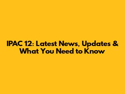 IPAC 12: Latest News, Updates & What You Need to Know