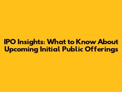 IPO Insights: What to Know About Upcoming Initial Public Offerings
