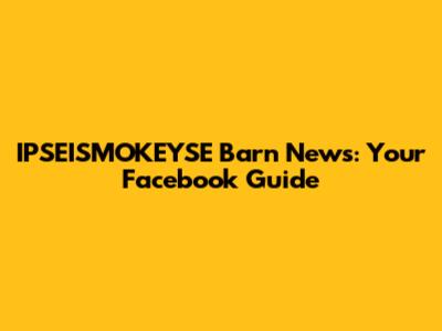 IPSEISMOKEYSE Barn News: Your Facebook Guide