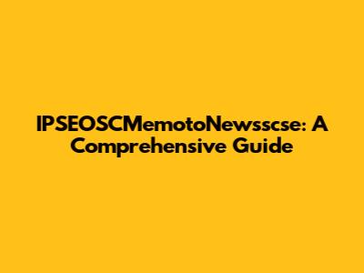 IPSEOSCMemotoNewsscse: A Comprehensive Guide