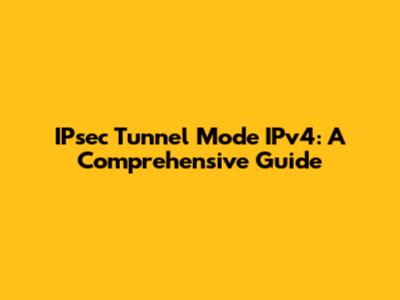 IPsec Tunnel Mode IPv4: A Comprehensive Guide