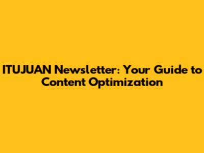 ITUJUAN Newsletter: Your Guide to Content Optimization