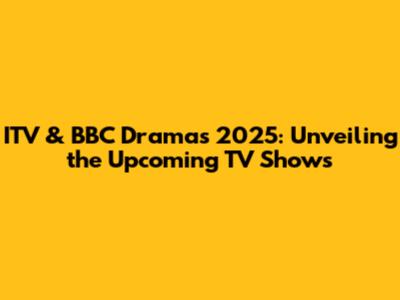 ITV & BBC Dramas 2025: Unveiling the Upcoming TV Shows