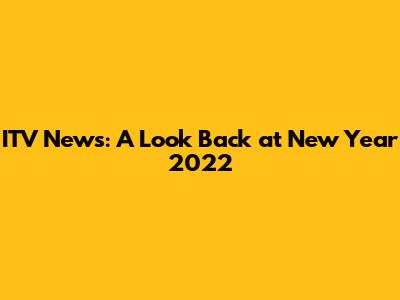 ITV News: A Look Back at New Year 2022