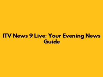 ITV News 9 Live: Your Evening News Guide