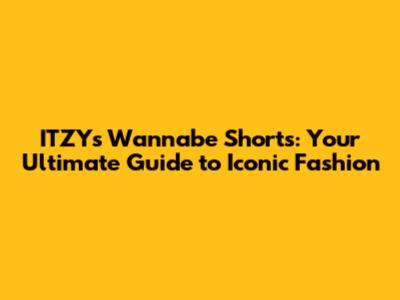 ITZY's Wannabe Shorts: Your Ultimate Guide to Iconic Fashion