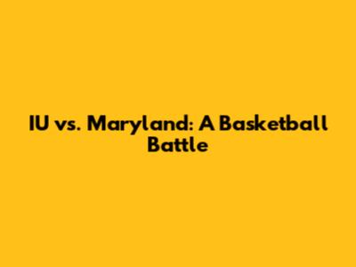 IU vs. Maryland: A Basketball Battle