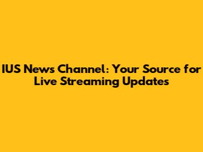 IUS News Channel: Your Source for Live Streaming Updates