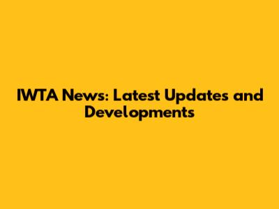 IWTA News: Latest Updates and Developments