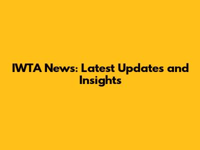 IWTA News: Latest Updates and Insights