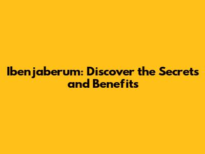 Ibenjaberum: Discover the Secrets and Benefits