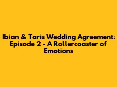 Ibian & Tari's Wedding Agreement: Episode 2 - A Rollercoaster of Emotions