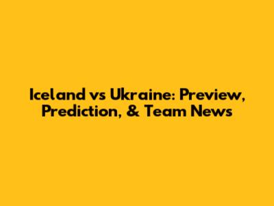 Iceland vs Ukraine: Preview, Prediction, & Team News