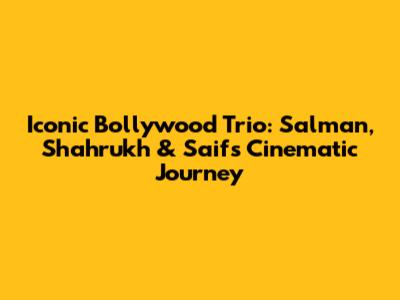 Iconic Bollywood Trio: Salman, Shahrukh & Saif's Cinematic Journey