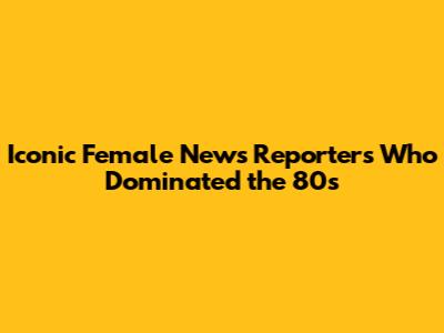 Iconic Female News Reporters Who Dominated the 80s