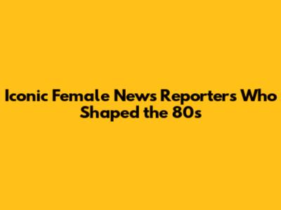 Iconic Female News Reporters Who Shaped the 80s