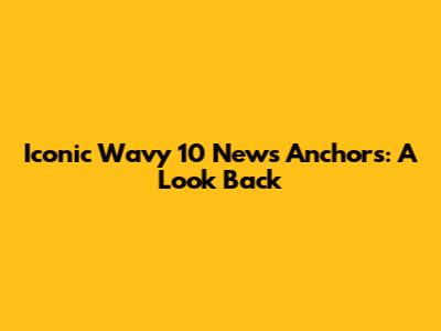 Iconic Wavy 10 News Anchors: A Look Back