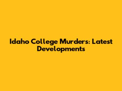 Idaho College Murders: Latest Developments