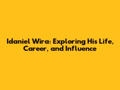 Idaniel Wira: Exploring His Life, Career, and Influence