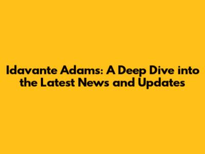 Idavante Adams: A Deep Dive into the Latest News and Updates