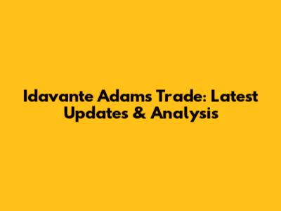 Idavante Adams Trade: Latest Updates & Analysis