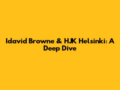 Idavid Browne & HJK Helsinki: A Deep Dive