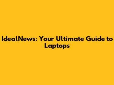 IdealNews: Your Ultimate Guide to Laptops