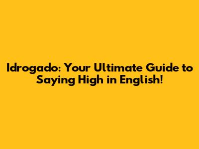 Idrogado: Your Ultimate Guide to Saying "High" in English!