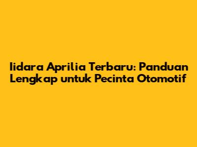 Iidara Aprilia Terbaru: Panduan Lengkap untuk Pecinta Otomotif
