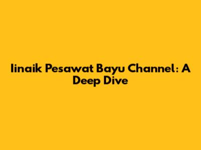 Iinaik Pesawat Bayu Channel: A Deep Dive