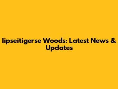 Iipseitigerse Woods: Latest News & Updates