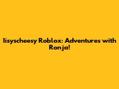 Iisyscheesy Roblox: Adventures with Ronja!
