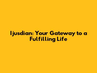 Ijusdian: Your Gateway to a Fulfilling Life
