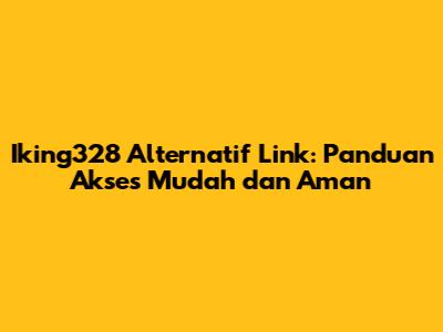 Iking328 Alternatif Link: Panduan Akses Mudah dan Aman