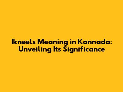 Ikneels Meaning in Kannada: Unveiling Its Significance