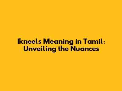 Ikneels Meaning in Tamil: Unveiling the Nuances