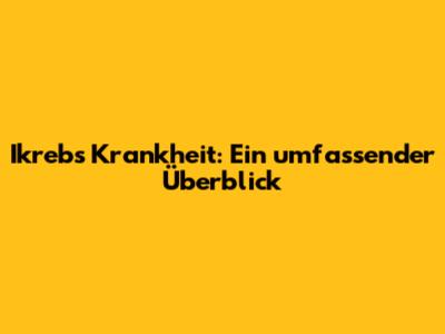 Ikrebs Krankheit: Ein umfassender Überblick