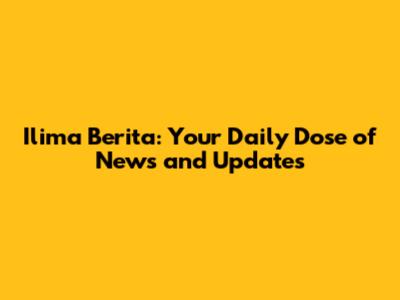 Ilima Berita: Your Daily Dose of News and Updates