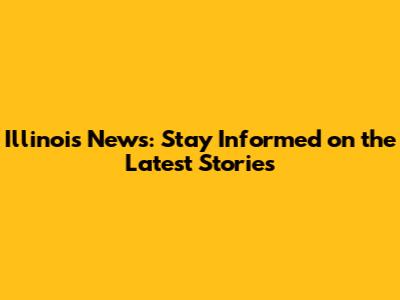 Illinois News: Stay Informed on the Latest Stories
