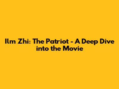 Ilm Zhi: The Patriot - A Deep Dive into the Movie