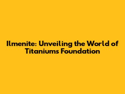 Ilmenite: Unveiling the World of Titanium's Foundation
