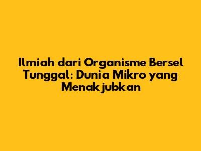 Ilmiah dari Organisme Bersel Tunggal: Dunia Mikro yang Menakjubkan