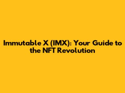 Immutable X (IMX): Your Guide to the NFT Revolution