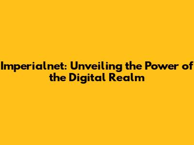 Imperialnet: Unveiling the Power of the Digital Realm