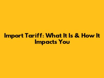 Import Tariff: What It Is & How It Impacts You