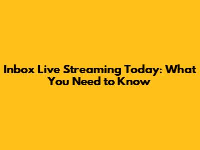 Inbox Live Streaming Today: What You Need to Know