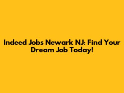 Indeed Jobs Newark NJ: Find Your Dream Job Today!